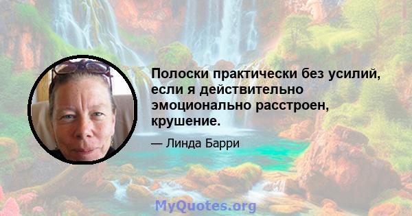 Полоски практически без усилий, если я действительно эмоционально расстроен, крушение.