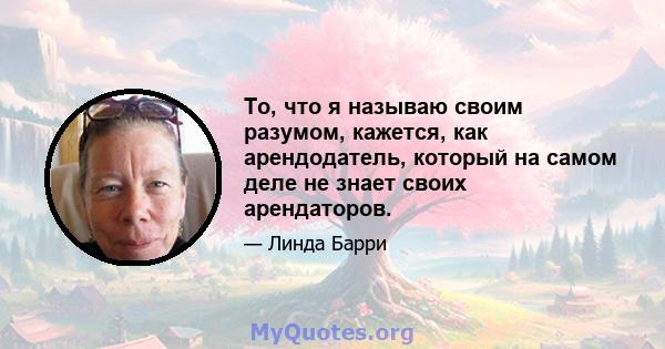 То, что я называю своим разумом, кажется, как арендодатель, который на самом деле не знает своих арендаторов.