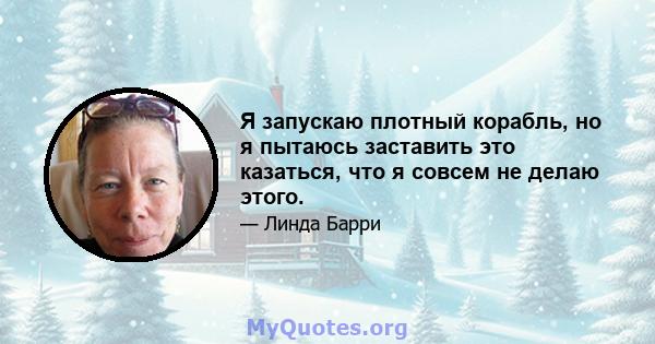 Я запускаю плотный корабль, но я пытаюсь заставить это казаться, что я совсем не делаю этого.