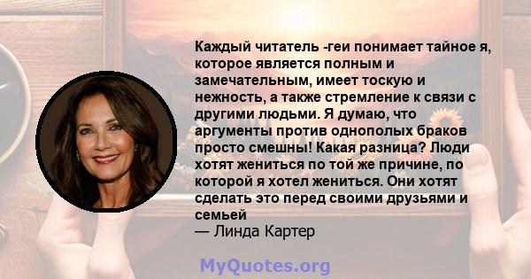 Каждый читатель -геи понимает тайное я, которое является полным и замечательным, имеет тоскую и нежность, а также стремление к связи с другими людьми. Я думаю, что аргументы против однополых браков просто смешны! Какая