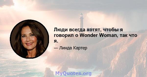 Люди всегда хотят, чтобы я говорил о Wonder Woman, так что я.