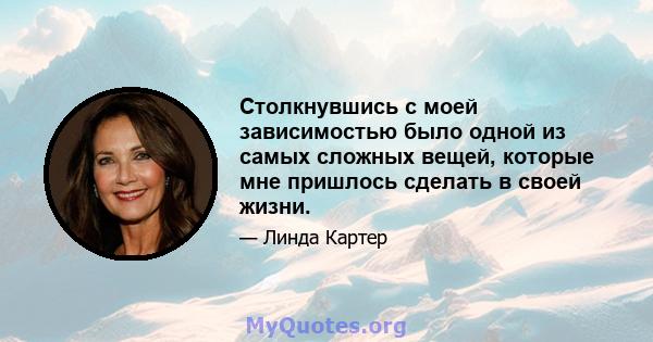 Столкнувшись с моей зависимостью было одной из самых сложных вещей, которые мне пришлось сделать в своей жизни.