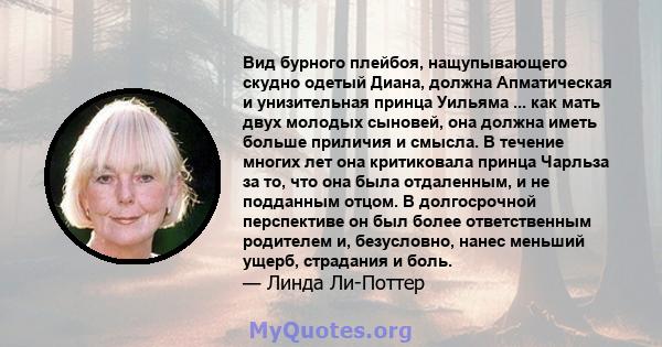 Вид бурного плейбоя, нащупывающего скудно одетый Диана, должна Апматическая и унизительная принца Уильяма ... как мать двух молодых сыновей, она должна иметь больше приличия и смысла. В течение многих лет она