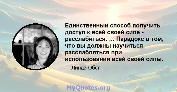 Единственный способ получить доступ к всей своей силе - расслабиться. ... Парадокс в том, что вы должны научиться расслабляться при использовании всей своей силы.