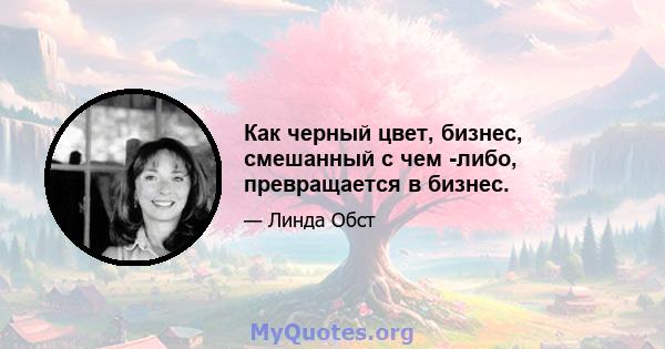 Как черный цвет, бизнес, смешанный с чем -либо, превращается в бизнес.