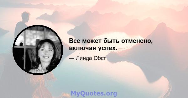 Все может быть отменено, включая успех.