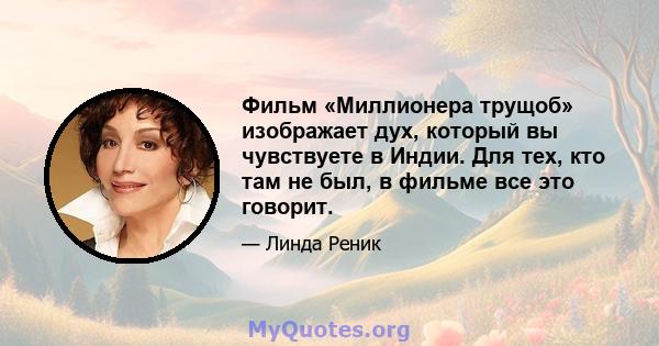 Фильм «Миллионера трущоб» изображает дух, который вы чувствуете в Индии. Для тех, кто там не был, в фильме все это говорит.