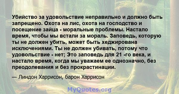 Убийство за удовольствие неправильно и должно быть запрещено. Охота на лис, охота на господство и посещение зайца - моральные проблемы. Настало время, чтобы мы встали за мораль. Заповедь, которую ты не должен убить,