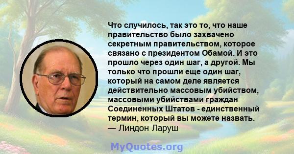 Что случилось, так это то, что наше правительство было захвачено секретным правительством, которое связано с президентом Обамой. И это прошло через один шаг, а другой. Мы только что прошли еще один шаг, который на самом 