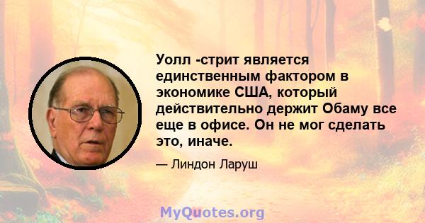 Уолл -стрит является единственным фактором в экономике США, который действительно держит Обаму все еще в офисе. Он не мог сделать это, иначе.