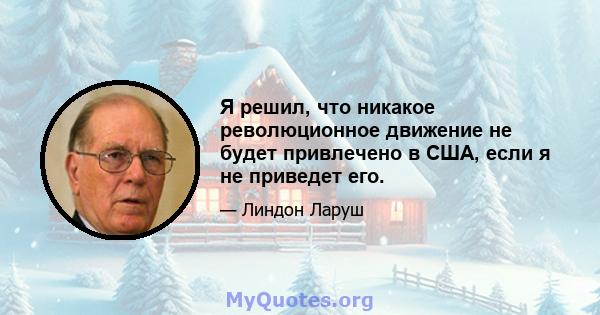 Я решил, что никакое революционное движение не будет привлечено в США, если я не приведет его.