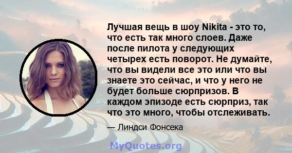 Лучшая вещь в шоу Nikita - это то, что есть так много слоев. Даже после пилота у следующих четырех есть поворот. Не думайте, что вы видели все это или что вы знаете это сейчас, и что у него не будет больше сюрпризов. В