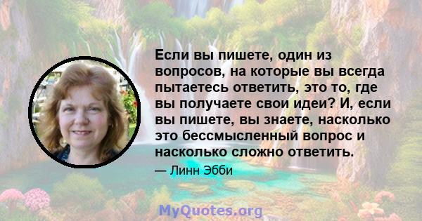 Если вы пишете, один из вопросов, на которые вы всегда пытаетесь ответить, это то, где вы получаете свои идеи? И, если вы пишете, вы знаете, насколько это бессмысленный вопрос и насколько сложно ответить.