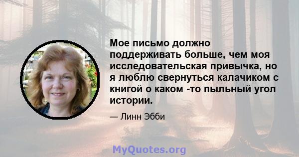 Мое письмо должно поддерживать больше, чем моя исследовательская привычка, но я люблю свернуться калачиком с книгой о каком -то пыльный угол истории.