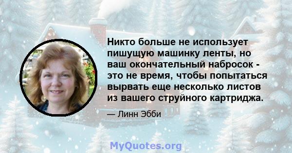 Никто больше не использует пишущую машинку ленты, но ваш окончательный набросок - это не время, чтобы попытаться вырвать еще несколько листов из вашего струйного картриджа.