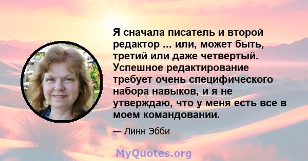 Я сначала писатель и второй редактор ... или, может быть, третий или даже четвертый. Успешное редактирование требует очень специфического набора навыков, и я не утверждаю, что у меня есть все в моем командовании.