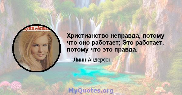 Христианство неправда, потому что оно работает; Это работает, потому что это правда.