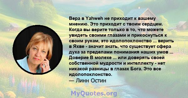 Вера в Yahweh не приходит к вашему мнению. Это приходит с твоим сердцем. Когда вы верите только в то, что можете увидеть своими глазами и прикоснуться к своим рукам, это идолопоклонство ... верить в Яхве - значит знать, 