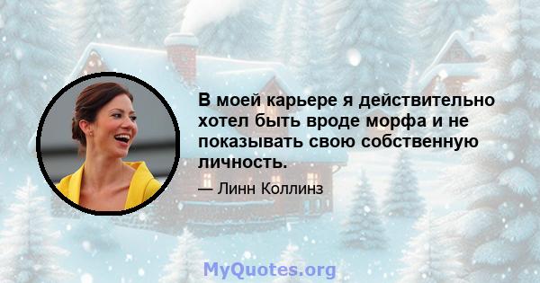 В моей карьере я действительно хотел быть вроде морфа и не показывать свою собственную личность.