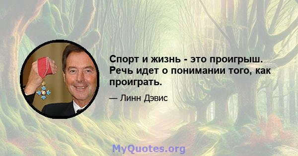 Спорт и жизнь - это проигрыш. Речь идет о понимании того, как проиграть.