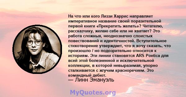 На что или кого Лиззи Харрис направляет императивное название своей поразительной первой книги «Прекратить желать»? Читателю, рассказчику, желаю себе или не хватает? Это работа сложных, неоднозначно слоистых