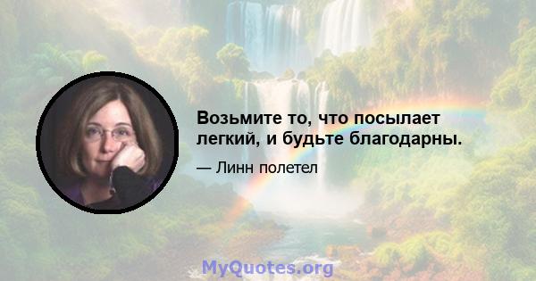 Возьмите то, что посылает легкий, и будьте благодарны.