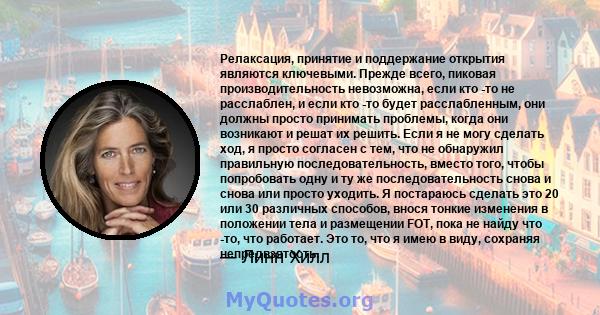 Релаксация, принятие и поддержание открытия являются ключевыми. Прежде всего, пиковая производительность невозможна, если кто -то не расслаблен, и если кто -то будет расслабленным, они должны просто принимать проблемы,