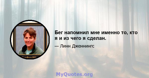 Бег напомнил мне именно то, кто я и из чего я сделан.