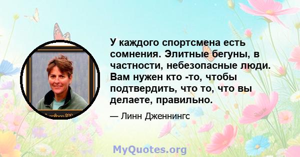 У каждого спортсмена есть сомнения. Элитные бегуны, в частности, небезопасные люди. Вам нужен кто -то, чтобы подтвердить, что то, что вы делаете, правильно.