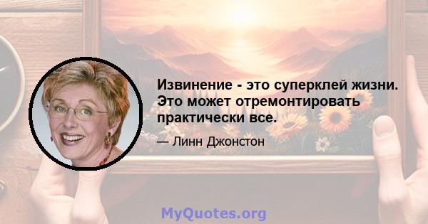 Извинение - это суперклей жизни. Это может отремонтировать практически все.