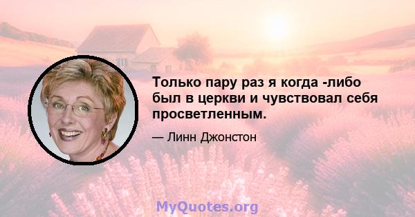 Только пару раз я когда -либо был в церкви и чувствовал себя просветленным.