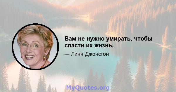 Вам не нужно умирать, чтобы спасти их жизнь.