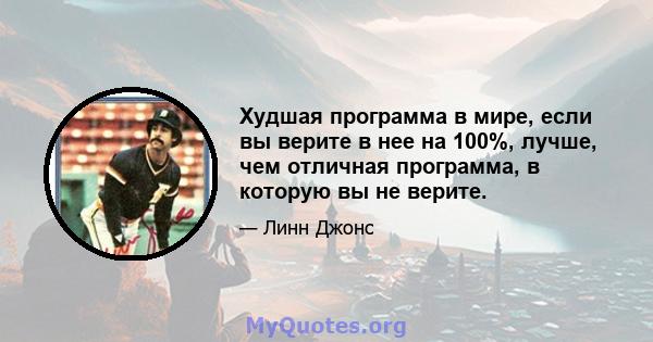 Худшая программа в мире, если вы верите в нее на 100%, лучше, чем отличная программа, в которую вы не верите.