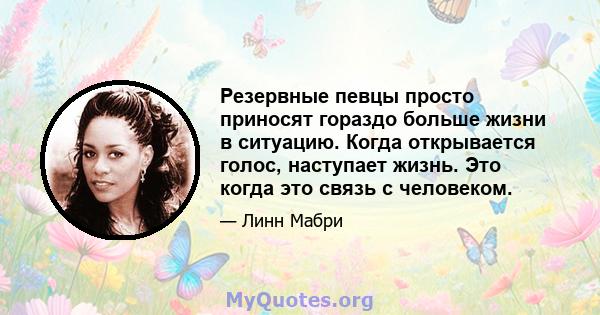 Резервные певцы просто приносят гораздо больше жизни в ситуацию. Когда открывается голос, наступает жизнь. Это когда это связь с человеком.