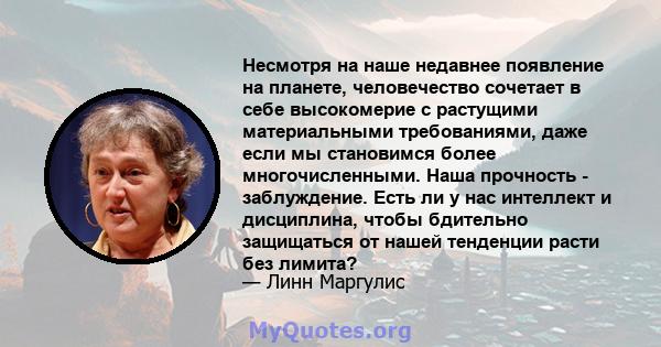 Несмотря на наше недавнее появление на планете, человечество сочетает в себе высокомерие с растущими материальными требованиями, даже если мы становимся более многочисленными. Наша прочность - заблуждение. Есть ли у нас 