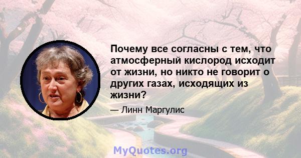 Почему все согласны с тем, что атмосферный кислород исходит от жизни, но никто не говорит о других газах, исходящих из жизни?