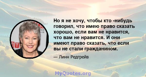 Но я не хочу, чтобы кто -нибудь говорил, что имею право сказать хорошо, если вам не нравится, что вам не нравится. И они имеют право сказать, что если вы не стали гражданином.