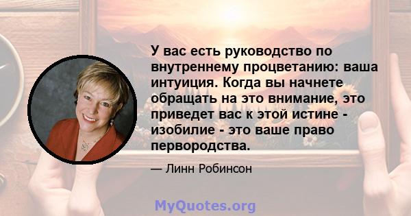 У вас есть руководство по внутреннему процветанию: ваша интуиция. Когда вы начнете обращать на это внимание, это приведет вас к этой истине - изобилие - это ваше право первородства.