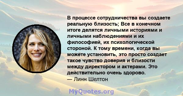 В процессе сотрудничества вы создаете реальную близость; Все в конечном итоге делятся личными историями и личными наблюдениями и их философией, их психологической стороной. К тому времени, когда вы можете установить,