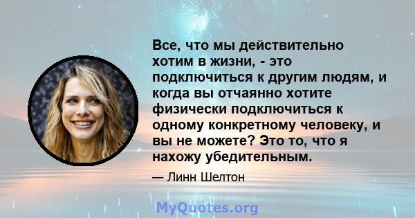 Все, что мы действительно хотим в жизни, - это подключиться к другим людям, и когда вы отчаянно хотите физически подключиться к одному конкретному человеку, и вы не можете? Это то, что я нахожу убедительным.