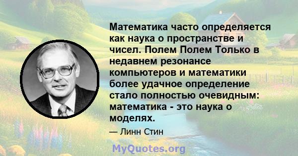 Математика часто определяется как наука о пространстве и чисел. Полем Полем Только в недавнем резонансе компьютеров и математики более удачное определение стало полностью очевидным: математика - это наука о моделях.