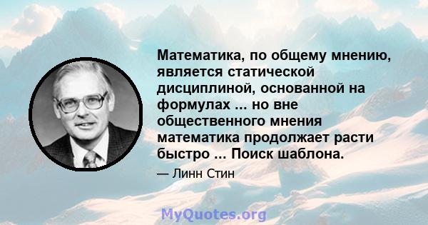 Математика, по общему мнению, является статической дисциплиной, основанной на формулах ... но вне общественного мнения математика продолжает расти быстро ... Поиск шаблона.