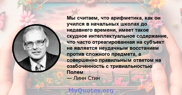 Мы считаем, что арифметика, как он учился в начальных школах до недавнего времени, имеет такое скудное интеллектуальное содержание, что часто отреагированная на субъект не является неудачным восстанием против сложного