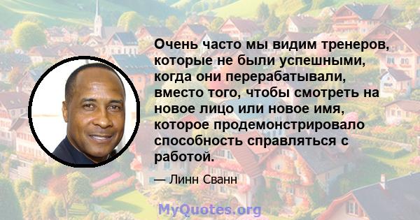 Очень часто мы видим тренеров, которые не были успешными, когда они перерабатывали, вместо того, чтобы смотреть на новое лицо или новое имя, которое продемонстрировало способность справляться с работой.