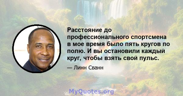 Расстояние до профессионального спортсмена в мое время было пять кругов по полю. И вы остановили каждый круг, чтобы взять свой пульс.