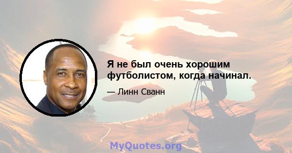 Я не был очень хорошим футболистом, когда начинал.