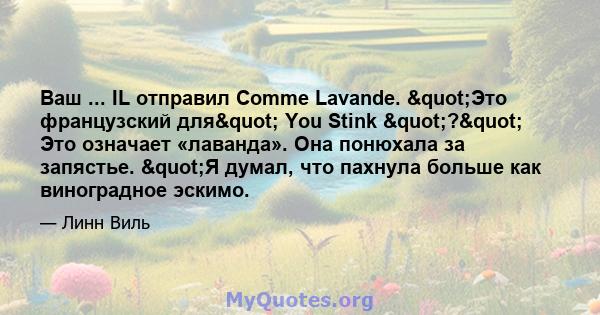 Ваш ... IL отправил Comme Lavande. "Это французский для" You Stink "?" Это означает «лаванда». Она понюхала за запястье. "Я думал, что пахнула больше как виноградное эскимо.