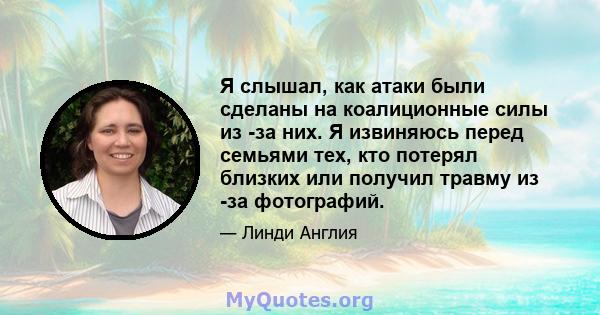 Я слышал, как атаки были сделаны на коалиционные силы из -за них. Я извиняюсь перед семьями тех, кто потерял близких или получил травму из -за фотографий.