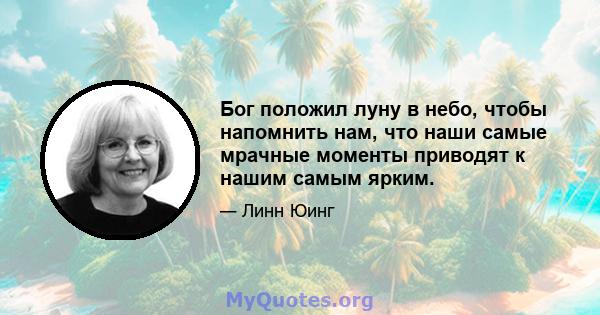 Бог положил луну в небо, чтобы напомнить нам, что наши самые мрачные моменты приводят к нашим самым ярким.