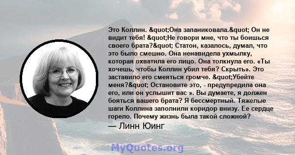 Это Коллин. "Она запаниковала." Он не видит тебя! "Не говори мне, что ты боишься своего брата?" Статон, казалось, думал, что это было смешно. Она ненавидела ухмылку, которая охватила его лицо. Она